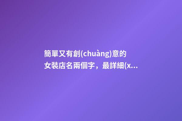 簡單又有創(chuàng)意的女裝店名兩個字，最詳細(xì)方案介紹！-第1張-店鋪起名-玄機(jī)派