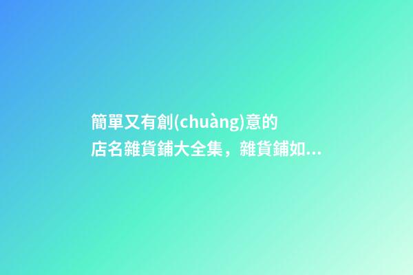 簡單又有創(chuàng)意的店名雜貨鋪大全集，雜貨鋪如何起名？-第1張-店鋪起名-玄機(jī)派