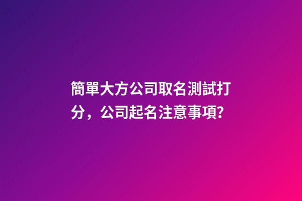 簡單大方公司取名測試打分，公司起名注意事項？-第1張-公司起名-玄機派
