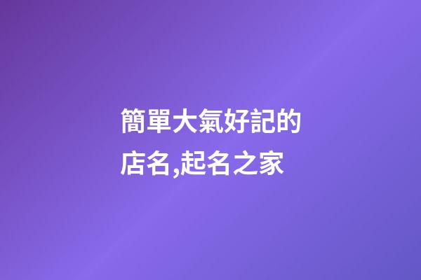 簡單大氣好記的店名,起名之家-第1張-店鋪起名-玄機(jī)派