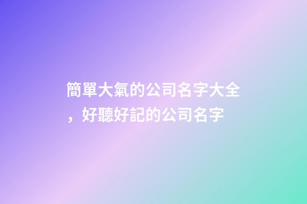 簡單大氣的公司名字大全，好聽好記的公司名字-第1張-公司起名-玄機(jī)派