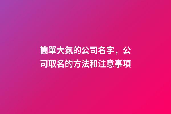 簡單大氣的公司名字，公司取名的方法和注意事項-第1張-公司起名-玄機派