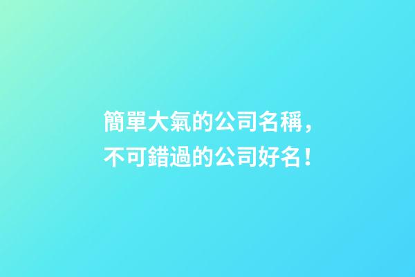 簡單大氣的公司名稱，不可錯過的公司好名！-第1張-公司起名-玄機派