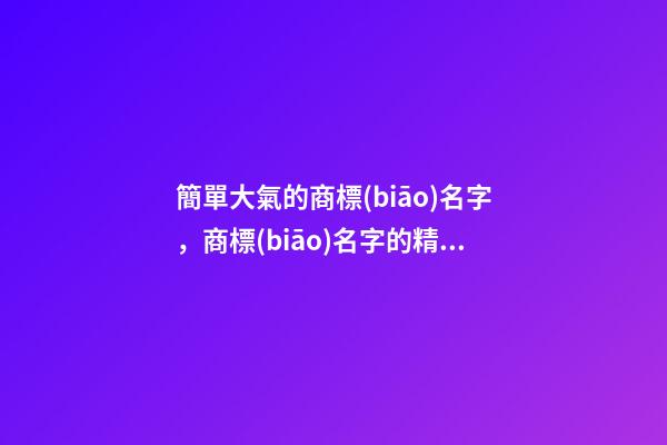 簡單大氣的商標(biāo)名字，商標(biāo)名字的精選案例-第1張-商標(biāo)起名-玄機(jī)派