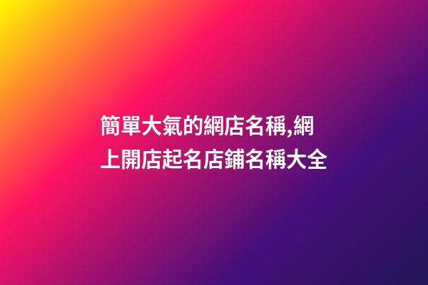簡單大氣的網店名稱,網上開店起名店鋪名稱大全-第1張-店鋪起名-玄機派