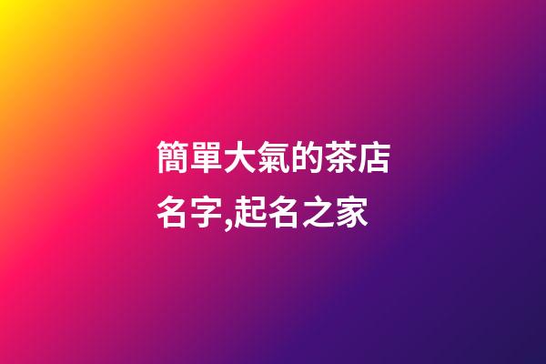 簡單大氣的茶店名字,起名之家-第1張-店鋪起名-玄機(jī)派