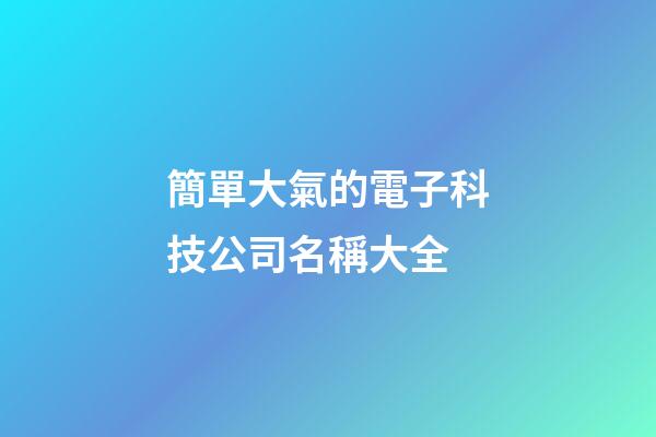 簡單大氣的電子科技公司名稱大全-第1張-公司起名-玄機派