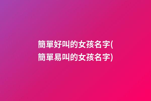 簡單好叫的女孩名字(簡單易叫的女孩名字)