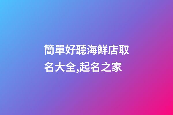 簡單好聽海鮮店取名大全,起名之家-第1張-店鋪起名-玄機派