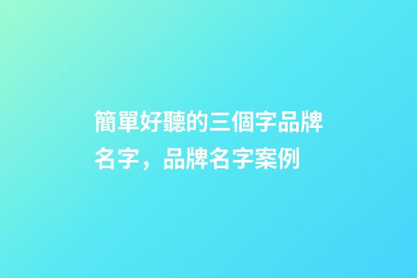 簡單好聽的三個字品牌名字，品牌名字案例-第1張-商標起名-玄機派