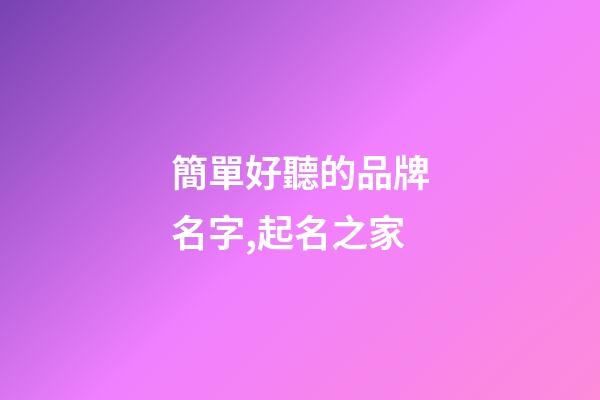 簡單好聽的品牌名字,起名之家-第1張-商標起名-玄機派