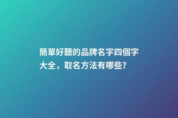 簡單好聽的品牌名字四個字大全，取名方法有哪些？-第1張-商標起名-玄機派