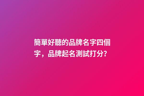 簡單好聽的品牌名字四個字，品牌起名測試打分？-第1張-商標起名-玄機派