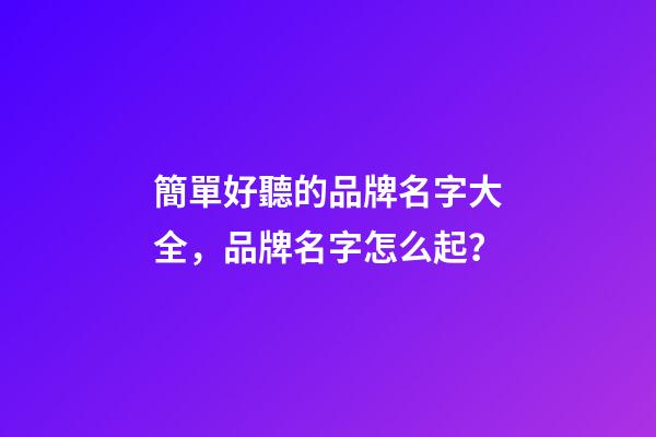 簡單好聽的品牌名字大全，品牌名字怎么起？-第1張-商標起名-玄機派