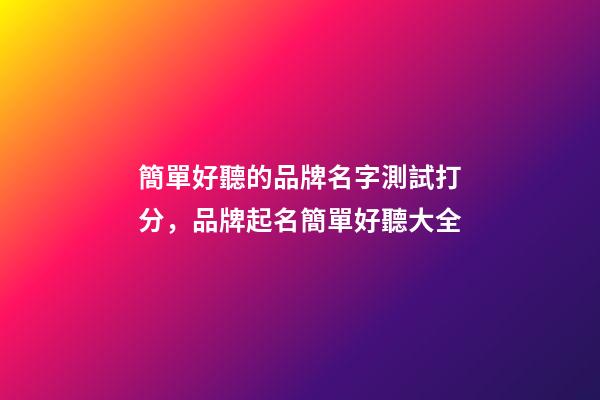簡單好聽的品牌名字測試打分，品牌起名簡單好聽大全-第1張-商標起名-玄機派