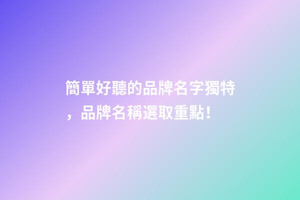 簡單好聽的品牌名字獨特，品牌名稱選取重點！