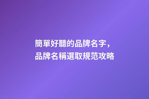 簡單好聽的品牌名字，品牌名稱選取規范攻略