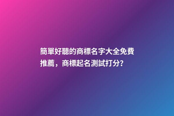 簡單好聽的商標名字大全免費推薦，商標起名測試打分？-第1張-商標起名-玄機派