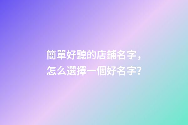 簡單好聽的店鋪名字，怎么選擇一個好名字？