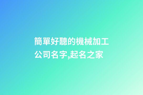 簡單好聽的機械加工公司名字,起名之家-第1張-公司起名-玄機派