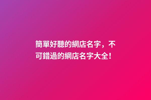 簡單好聽的網店名字，不可錯過的網店名字大全！-第1張-店鋪起名-玄機派