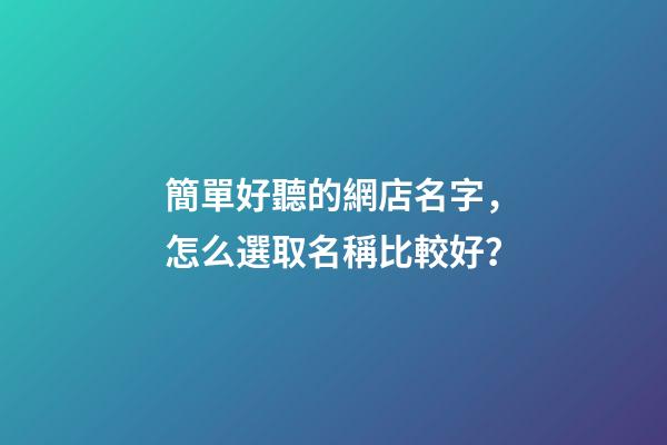 簡單好聽的網店名字，怎么選取名稱比較好？