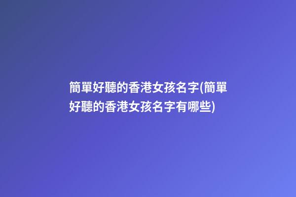 簡單好聽的香港女孩名字(簡單好聽的香港女孩名字有哪些)