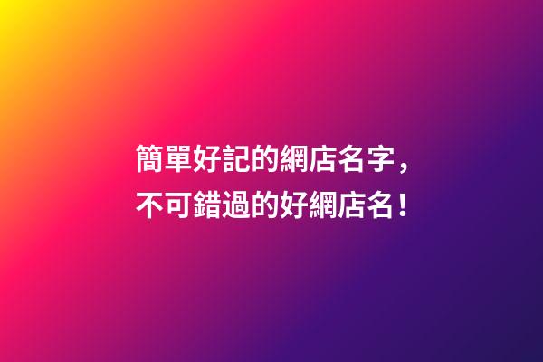 簡單好記的網店名字，不可錯過的好網店名！-第1張-店鋪起名-玄機派