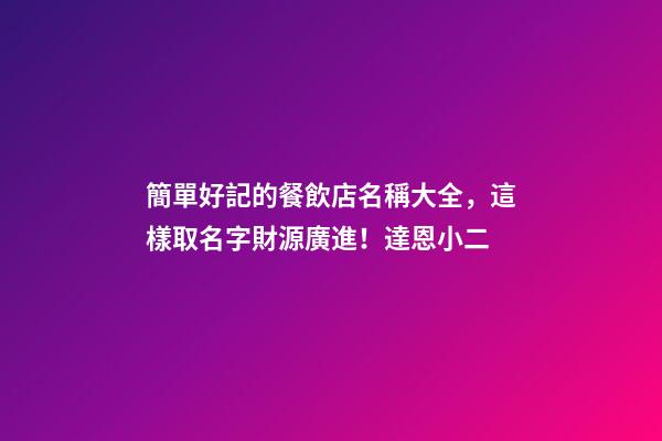 簡單好記的餐飲店名稱大全，這樣取名字財源廣進！達恩小二-第1張-店鋪起名-玄機派