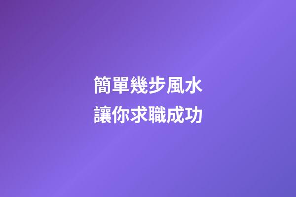 簡單幾步風水讓你求職成功