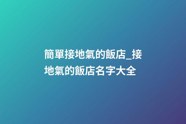 簡單接地氣的飯店_接地氣的飯店名字大全-第1張-店鋪起名-玄機派