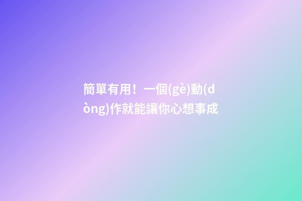 簡單有用！一個(gè)動(dòng)作就能讓你心想事成