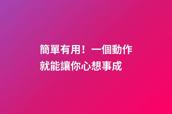 簡單有用！一個動作就能讓你心想事成