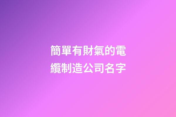 簡單有財氣的電纜制造公司名字-第1張-公司起名-玄機派