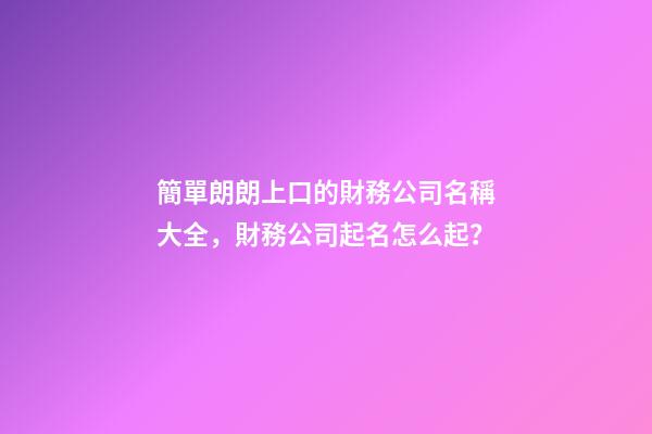 簡單朗朗上口的財務公司名稱大全，財務公司起名怎么起？-第1張-公司起名-玄機派