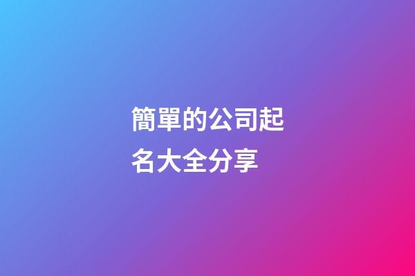 簡單的公司起名大全分享-第1張-公司起名-玄機派