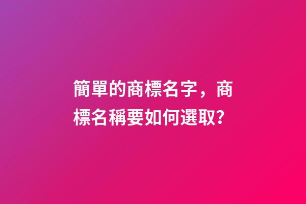 簡單的商標名字，商標名稱要如何選取？