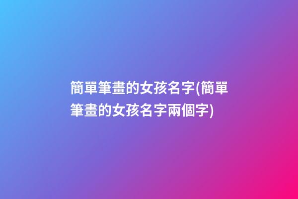 簡單筆畫的女孩名字(簡單筆畫的女孩名字兩個字)