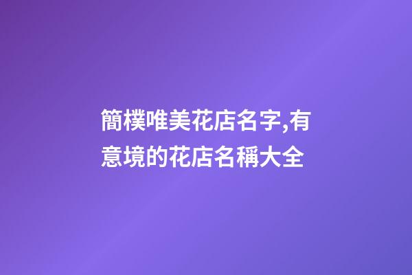 簡樸唯美花店名字,有意境的花店名稱大全-第1張-店鋪起名-玄機派