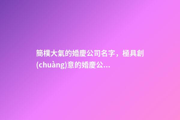 簡樸大氣的婚慶公司名字，極具創(chuàng)意的婚慶公司名稱，個個有內(nèi)涵-第1張-公司起名-玄機派