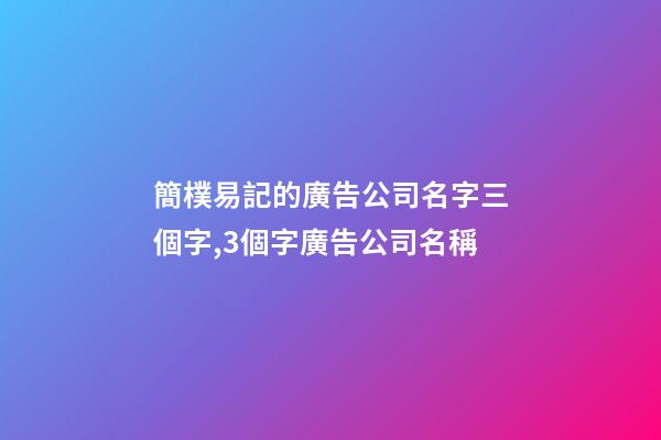 簡樸易記的廣告公司名字三個字,3個字廣告公司名稱-第1張-公司起名-玄機派