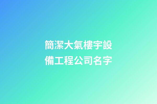 簡潔大氣樓宇設備工程公司名字-第1張-公司起名-玄機派