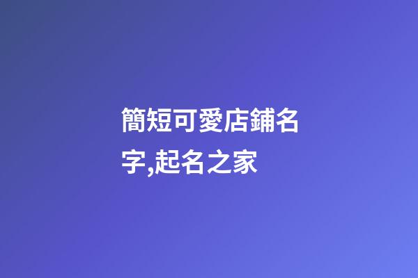 簡短可愛店鋪名字,起名之家
