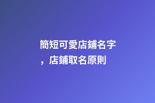 簡短可愛店鋪名字，店鋪取名原則