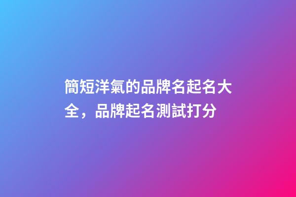 簡短洋氣的品牌名起名大全，品牌起名測試打分