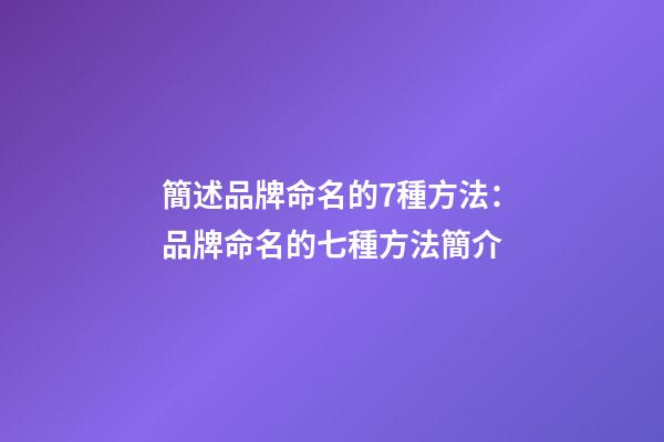 簡述品牌命名的7種方法：品牌命名的七種方法簡介-第1張-商標起名-玄機派