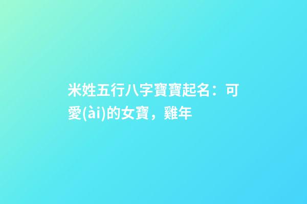 米姓五行八字寶寶起名：可愛(ài)的女寶，雞年