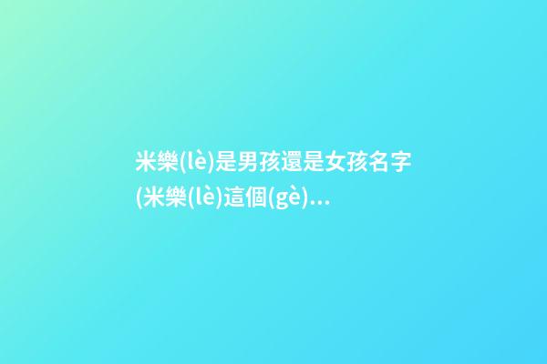 米樂(lè)是男孩還是女孩名字(米樂(lè)這個(gè)名字好聽(tīng)嗎)