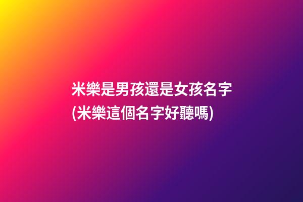 米樂是男孩還是女孩名字(米樂這個名字好聽嗎)