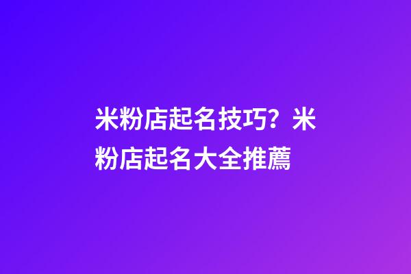 米粉店起名技巧？米粉店起名大全推薦-第1張-店鋪起名-玄機派